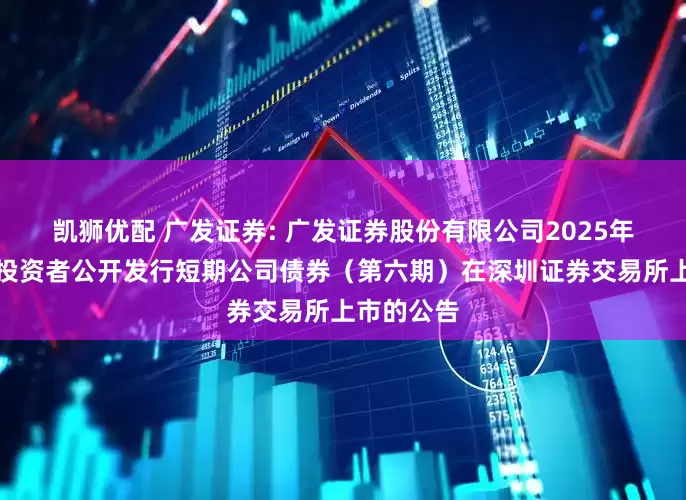 凯狮优配 广发证券: 广发证券股份有限公司2025年面向专业投资者公开发行短期公司债券(第六期)在深圳证券交易所上市的公告