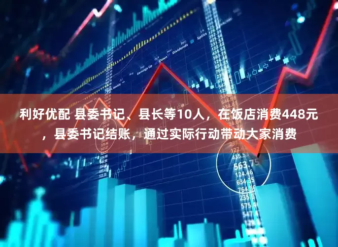 利好优配 县委书记、县长等10人，在饭店消费448元，县委书记结账，通过实际行动带动大家消费