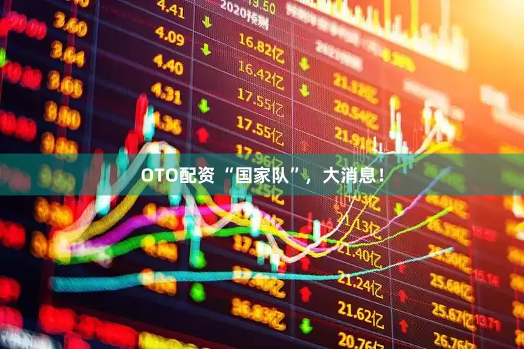 OTO配资 “国家队”，大消息！
