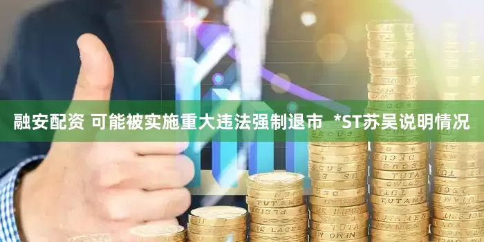 融安配资 可能被实施重大违法强制退市  *ST苏吴说明情况