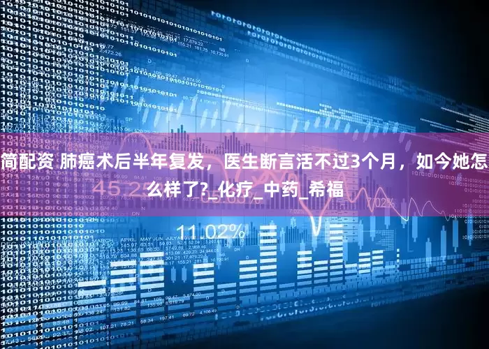 简配资 肺癌术后半年复发，医生断言活不过3个月，如今她怎么样了?_化疗_中药_希福