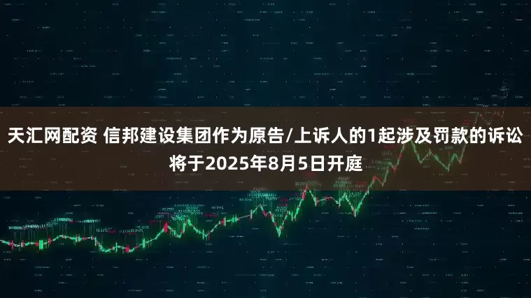 天汇网配资 信邦建设集团作为原告/上诉人的1起涉及罚款的诉讼将于2025年8月5日开庭