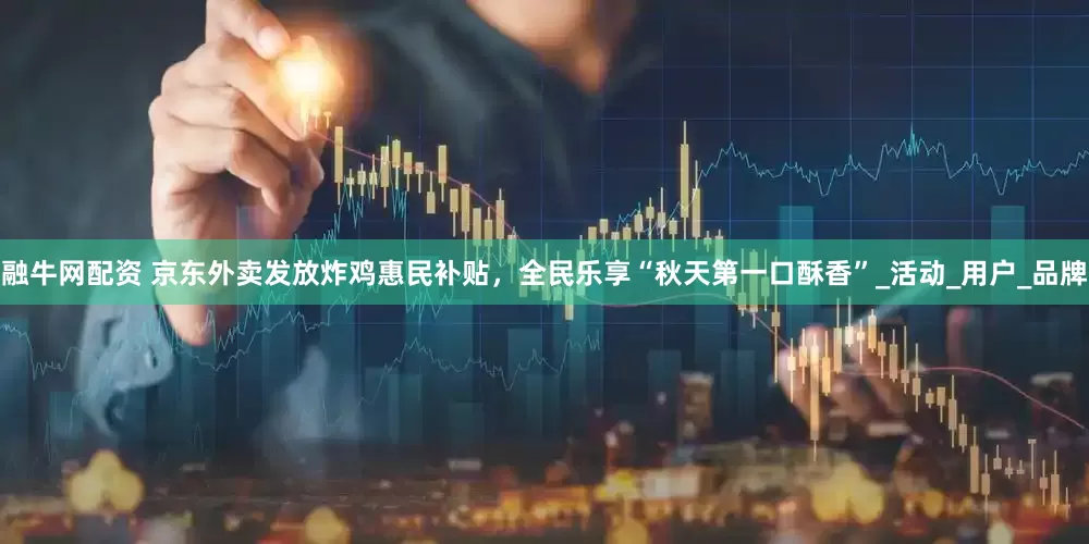 融牛网配资 京东外卖发放炸鸡惠民补贴，全民乐享“秋天第一口酥香”_活动_用户_品牌