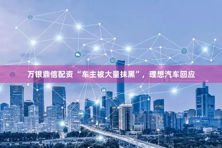 万银鼎信配资 “车主被大量抹黑”，理想汽车回应