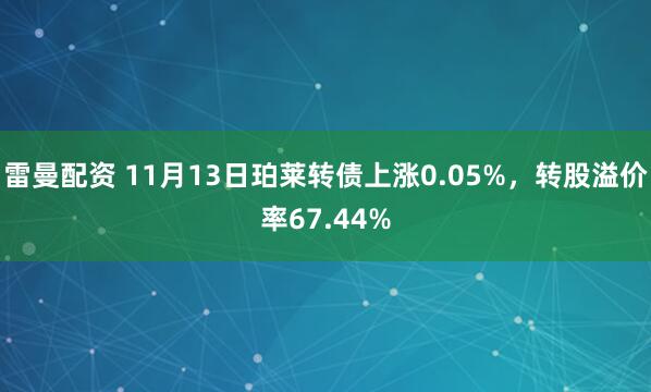 雷曼配资 11月13日珀莱转债上涨0.05%，转股溢价率67.44%