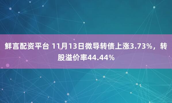 鲜言配资平台 11月13日微导转债上涨3.73%，转股溢价率44.44%