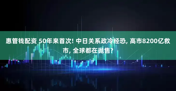 惠管钱配资 50年来首次! 中日关系政冷经恐, 高市8200亿救市, 全球都在抛售?