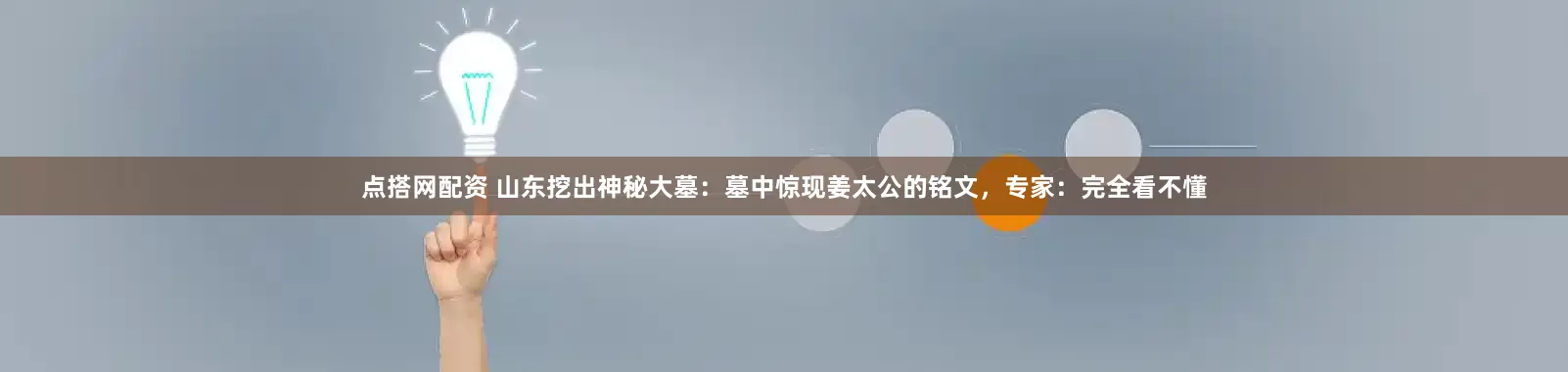 点搭网配资 山东挖出神秘大墓：墓中惊现姜太公的铭文，专家：完全看不懂