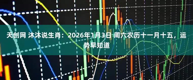 天创网 沐沐说生肖：2026年1月3日 周六农历十一月十五，运势早知道